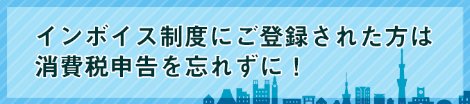 インボイス制度にご登録された方は消費税申告を忘れずに！